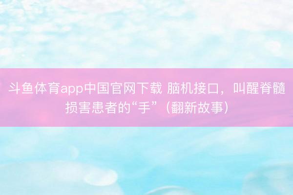 斗鱼体育app中国官网下载 脑机接口，叫醒脊髓损害患者的“手”（翻新故事）