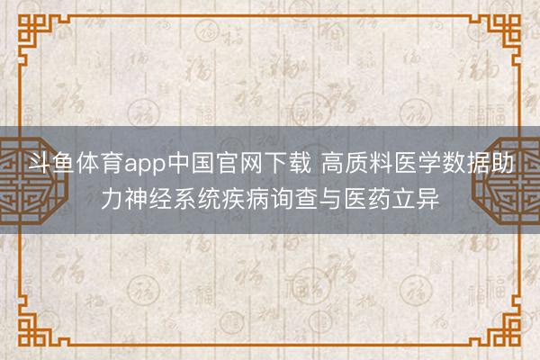 斗鱼体育app中国官网下载 高质料医学数据助力神经系统疾病询查与医药立异