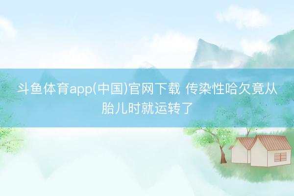斗鱼体育app(中国)官网下载 传染性哈欠竟从胎儿时就运转了