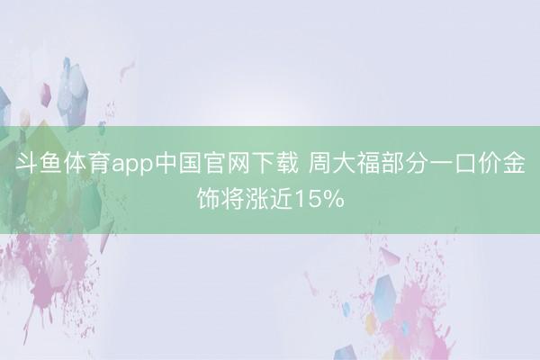 斗鱼体育app中国官网下载 周大福部分一口价金饰将涨近15%