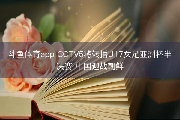 斗鱼体育app CCTV5将转播U17女足亚洲杯半决赛 中国迎战朝鲜