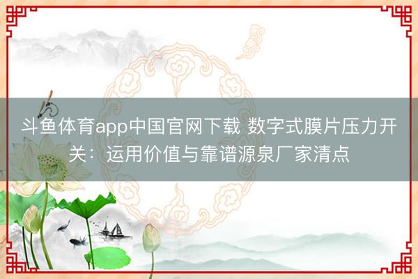 斗鱼体育app中国官网下载 数字式膜片压力开关：运用价值与靠谱源泉厂家清点