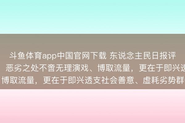 斗鱼体育app中国官网下载 东说念主民日报评“摆拍盲说念被撞事件”：恶劣之处不啻无理演戏、博取流量，更在于即兴透支社会善意、虚耗劣势群体