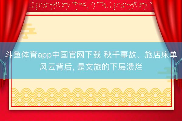 斗鱼体育app中国官网下载 秋千事故、旅店床单风云背后， 是文旅的下层溃烂