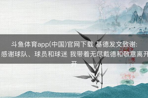 斗鱼体育app(中国)官网下载 基德发文致谢: 感谢球队、球员和球迷 我带着无尽戴德和敬意离开