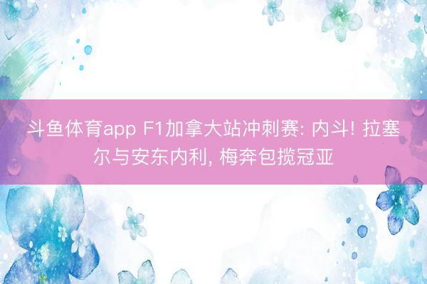 斗鱼体育app F1加拿大站冲刺赛: 内斗! 拉塞尔与安东内利， 梅奔包揽冠亚