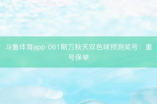 斗鱼体育app 061期万秋天双色球预测奖号：重号保举