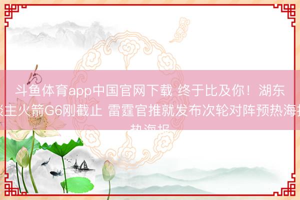 斗鱼体育app中国官网下载 终于比及你！湖东谈主火箭G6刚截止 雷霆官推就发布次轮对阵预热海报
