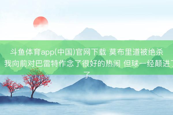 斗鱼体育app(中国)官网下载 莫布里道被绝杀：我向前对巴雷特作念了很好的热闹 但球一经颠进了