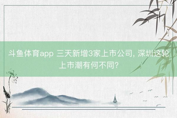 斗鱼体育app 三天新增3家上市公司, 深圳这轮上市潮有何不