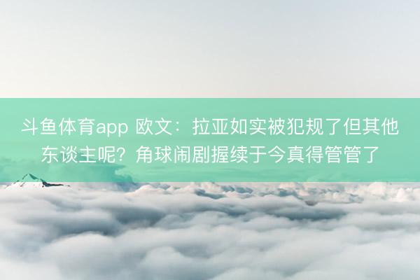 斗鱼体育app 欧文：拉亚如实被犯规了但其他东谈主呢？角球闹剧握续于今真得管管了