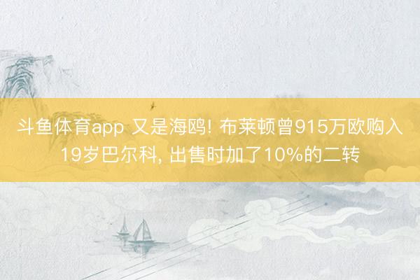 斗鱼体育app 又是海鸥! 布莱顿曾915万欧购入19岁巴尔科， 出售时加了10%的二转