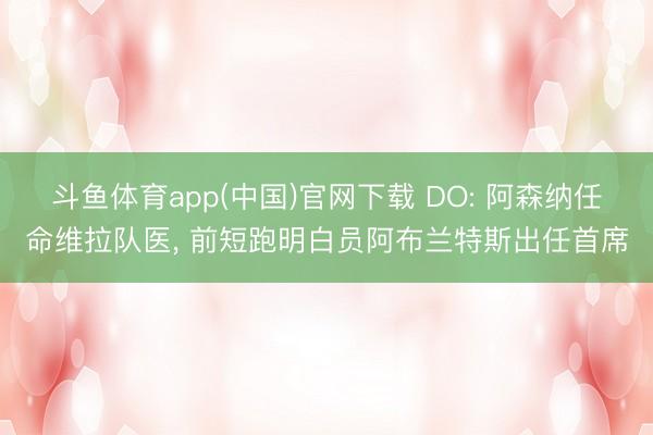 斗鱼体育app(中国)官网下载 DO: 阿森纳任命维拉队医， 前短跑明白员阿布兰特斯出任首席