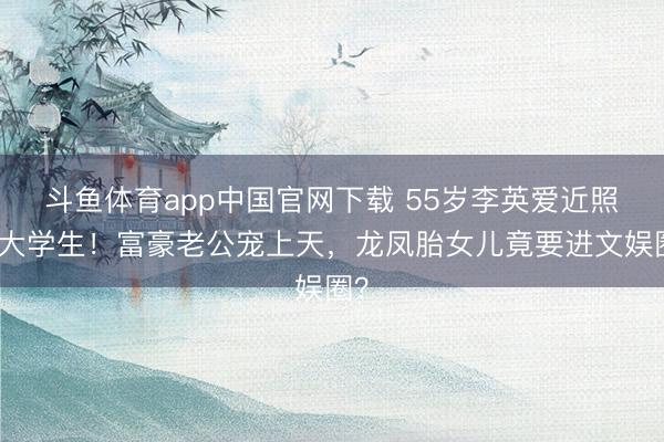 斗鱼体育app中国官网下载 55岁李英爱近照似大学生！富豪老公宠上天，龙凤胎女儿竟要进文娱圈？