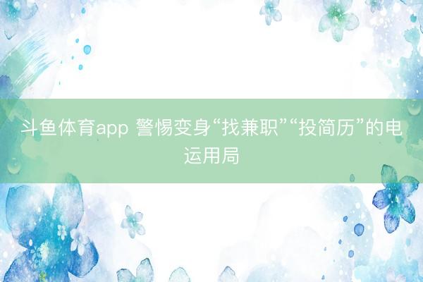斗鱼体育app 警惕变身“找兼职”“投简历”的电运用局