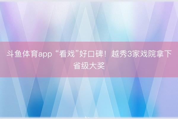 斗鱼体育app “看戏”好口碑！越秀3家戏院拿下省级大奖