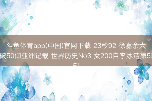 斗鱼体育app(中国)官网下载 23秒92 徐嘉余大破50仰亚洲记载 世界历史No3 女200自李冰洁第5!