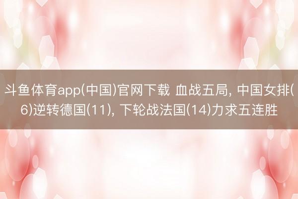 斗鱼体育app(中国)官网下载 血战五局， 中国女排(6)逆转德国(11)， 下轮战法国(14)力求五连胜